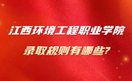 2025年江西環境工程職業學院錄取規則有哪些?