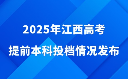 2025年江西高考提前本科投檔情況發(fā)布