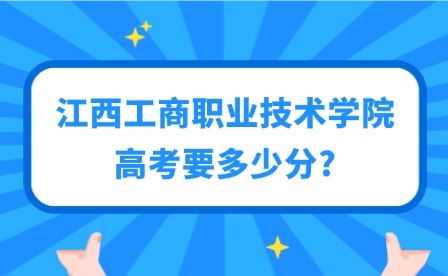 2025年江西工商職業(yè)技術(shù)學(xué)院高考要多少分?
