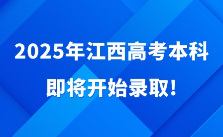 2025年江西高考本科即將開始錄取!