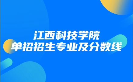 2026年江西科技學院單招有什么專業，錄取分數線是多少？
